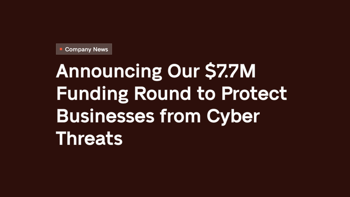 Announcing Our $7.7M Funding Round to Protect Businesses from Cyber Threats