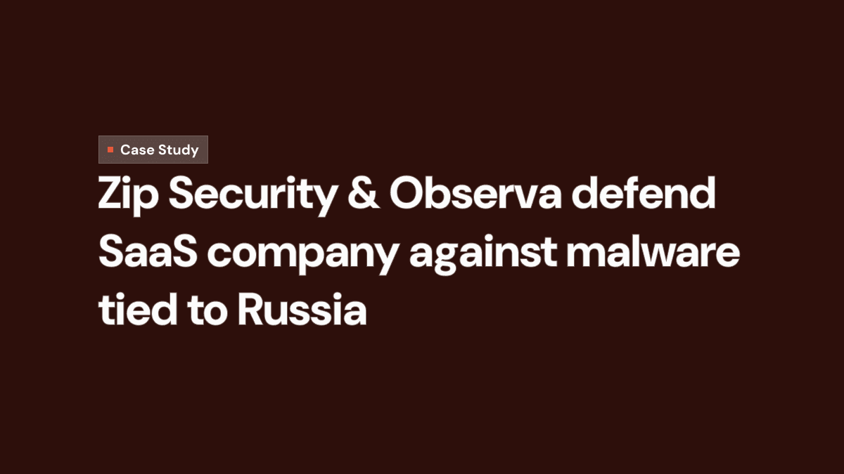 Case Study: Zip Security & Observa defend SaaS company against malware tied to Russia