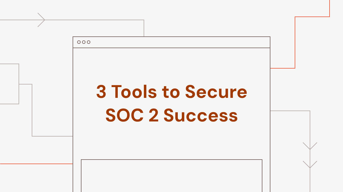 Navigating Compliance: 3 Tools to Secure SOC 2 Success